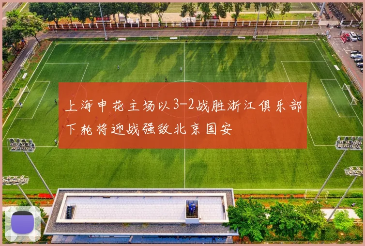 上海申花主场以3-2战胜浙江俱乐部下轮将迎战强敌北京国安