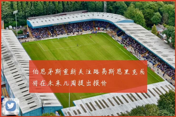 伯恩茅斯重新关注路易斯恩里克或将在未来几周提出报价