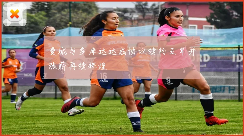 曼城与多库达达成协议续约五年并涨薪再续辉煌