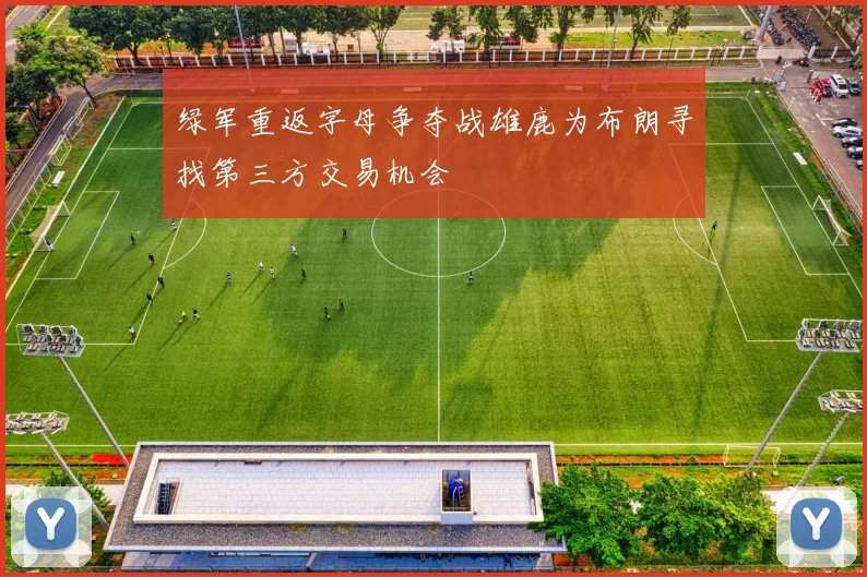 绿军重返字母争夺战雄鹿为布朗寻找第三方交易机会