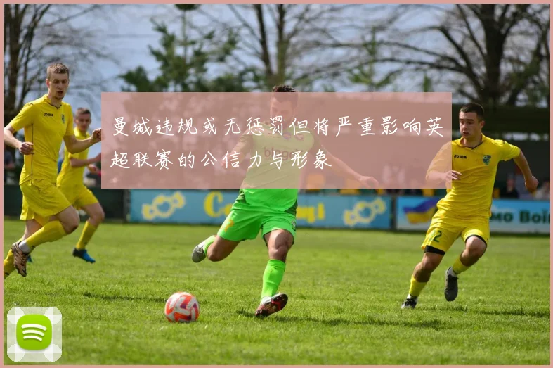 曼城违规或无惩罚但将严重影响英超联赛的公信力与形象