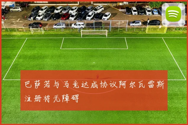 巴萨若与马竞达成协议阿尔瓦雷斯注册将无障碍